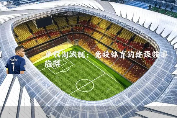 单败淘汰制：竞技体育的终极效率陷阱