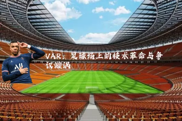 VAR:足球场上的技术革命与争议漩涡