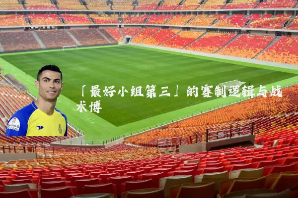 「最好小组第三」的赛制逻辑与战术博弈