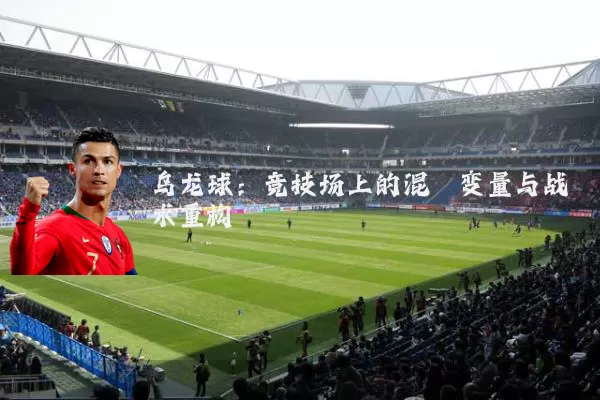 乌龙球：竞技场上的混沌变量与战术重构