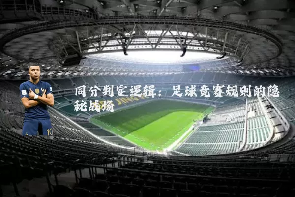 同分判定逻辑:足球竞赛规则的隐秘战场