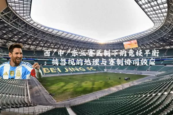 西/中/东三赛区制下的竞技平衡:被忽视的地理与赛制协同效应