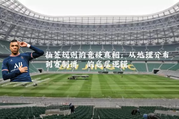抽签规则的竞技真相：从地理分布到赛制博弈的底层逻辑