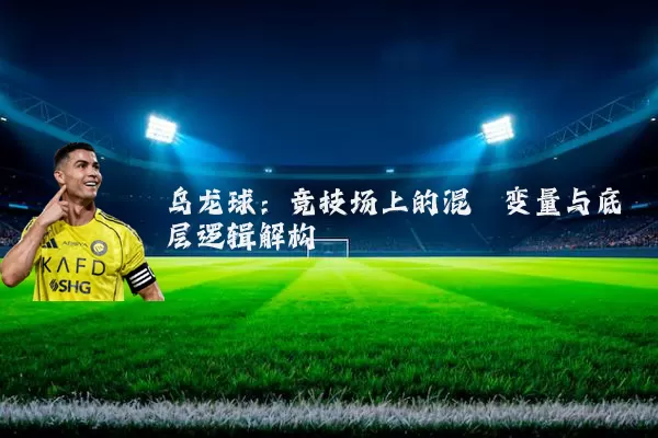 乌龙球:竞技场上的混沌变量与底层逻辑解构
