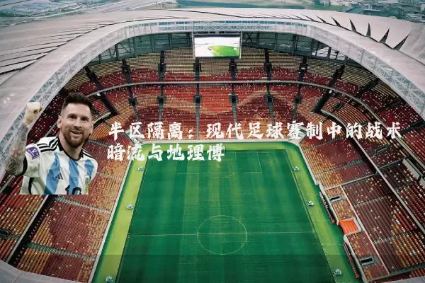 半区隔离:现代足球赛制中的战术暗流与地理博弈