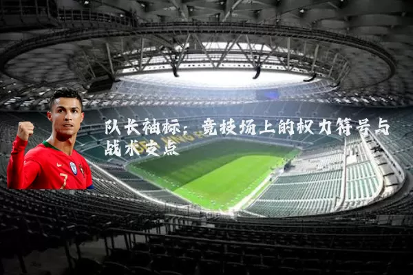 队长袖标：竞技场上的权力符号与战术支点