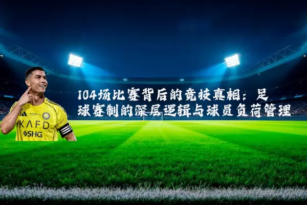 104场比赛背后的竞技真相:足球赛制的深层逻辑与球员负荷管理