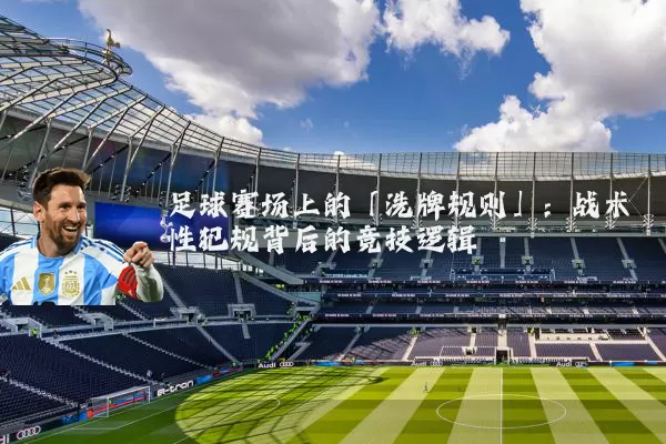 足球赛场上的「洗牌规则」:战术性犯规背后的竞技逻辑